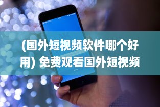 (国外短视频软件哪个好用) 免费观看国外短视频 想知道哪款APP最火 海量视频等你解锁