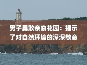 男子勇敢亲吻花园：揭示了对自然环境的深深敬意和他对环保行动的积极参与态度 v2.5.1下载