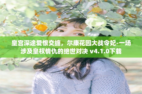 皇宫深途爱恨交缠，尔康花园大战令妃-一场涉及皇权情仇的绝世对决 v4.1.0下载