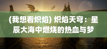 (我想看炽焰) 炽焰天穹：星辰大海中燃烧的热血与梦想，逆风翱翔的勇士之旅