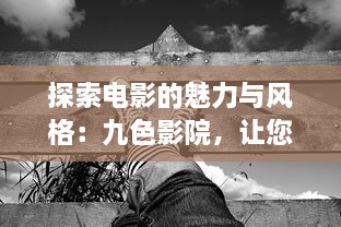 探索电影的魅力与风格：九色影院，让您享受无与伦比的观影体验 v1.6.8下载