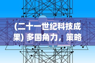 (二十一世纪科技成果) 多国角力，策略布局：揭秘二十一世纪科技巨头的全球争霸之战