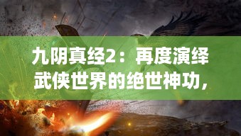 九阴真经2：再度演绎武侠世界的绝世神功，探寻江湖深处的秘密之旅