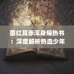 面红耳赤浑身燥热书：深度解析热血少年在激情燃烧时代的独特身心体验