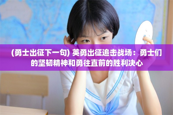 (勇士出征下一句) 英勇出征追击战场：勇士们的坚韧精神和勇往直前的胜利决心