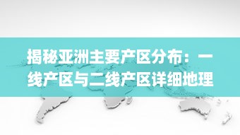 揭秘亚洲主要产区分布：一线产区与二线产区详细地理位置及特色产品地图全解析 v7.4.8下载