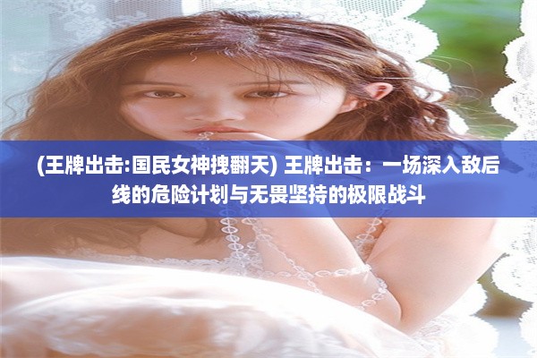 (王牌出击:国民女神拽翻天) 王牌出击：一场深入敌后线的危险计划与无畏坚持的极限战斗