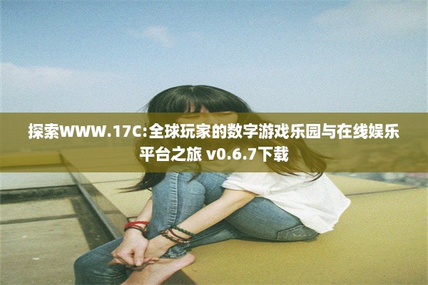 探索WWW.17C:全球玩家的数字游戏乐园与在线娱乐平台之旅 v0.6.7下载