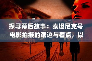 探寻幕后故事：泰坦尼克号 电影拍摄的艰边与看点，以及其深远的影响力 v1.0.7下载