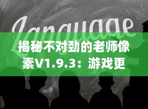 揭秘不对劲的老师像素V1.9.3：游戏更新内容深度解读及玩家体验全面升级