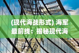 (现代海战形式) 海军最前线：揭秘现代海战的真实面貌与未来战略发展展望