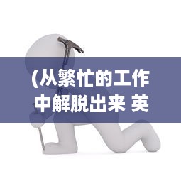 (从繁忙的工作中解脱出来 英文) 从繁忙转向逍遥：她怎样逐步接纳并开始悠然享受人生的格调