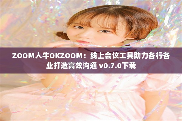 ZOOM人牛OKZOOM：线上会议工具助力各行各业打造高效沟通 v0.7.0下载