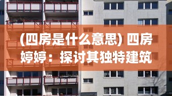 (四房是什么意思) 四房婷婷：探讨其独特建筑风格，体验空间艺术的细腻魅力