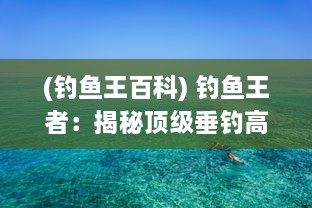 (钓鱼王百科) 钓鱼王者：揭秘顶级垂钓高手的养鱼技巧和钓鱼心得