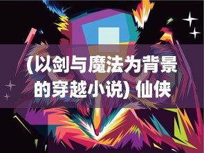 (以剑与魔法为背景的穿越小说) 仙侠世界里的奇遇冒险：剑与魔法，爱情与恩怨的穿越史诗