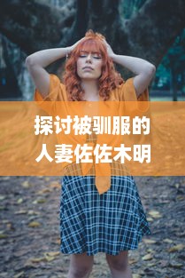 探讨被驯服的人妻佐佐木明希：婚姻与家庭对女性个人身份塑造的影响 v0.7.1下载