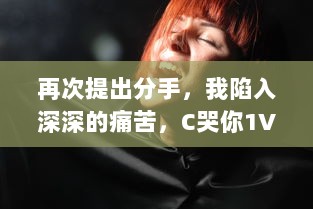 再次提出分手，我陷入深深的痛苦，C哭你1V1：你会在挑战中找到答案吗 v3.6.5下载