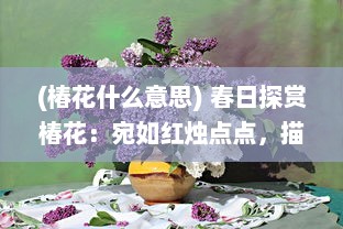 (椿花什么意思) 春日探赏椿花：宛如红烛点点，描绘出生命的讴歌与繁华盛景