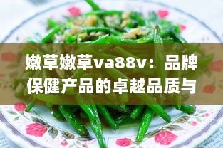 嫩草嫩草va88v：品牌保健产品的卓越品质与健康营养的完美结合