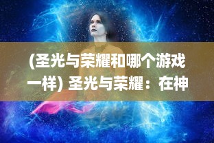 (圣光与荣耀和哪个游戏一样) 圣光与荣耀：在神秘的神圣光辉中追寻永恒荣耀的心灵之旅