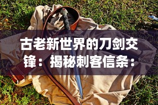 古老新世界的刀剑交锋：揭秘刺客信条：同盟者的历史探索与角色成长之路