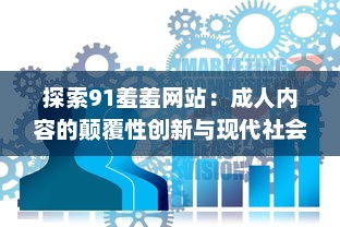 探索91羞羞网站：成人内容的颠覆性创新与现代社会需求的交汇点