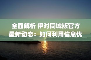 全面解析 伊对同城版官方最新动态：如何利用信息优势获得最大效益