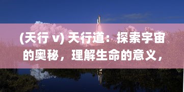 (天行 v) 天行道：探索宇宙的奥秘，理解生命的意义，追寻科技的疆界