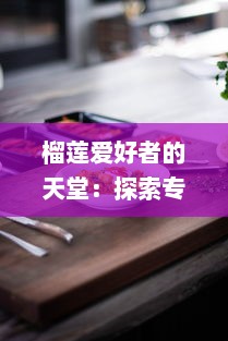 榴莲爱好者的天堂：探索专属榴莲美食推广App网站入口，享受独家优惠，发现新品尝鲜地点