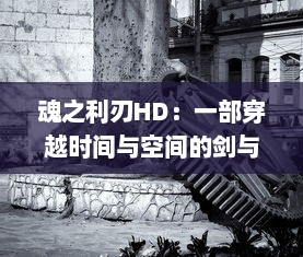 魂之利刃HD：一部穿越时间与空间的剑与魔法冒险旅程的高清重制经典游戏