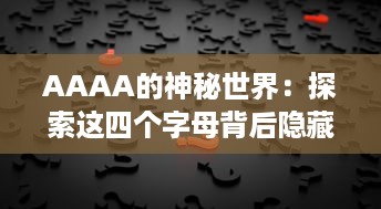 AAAA的神秘世界：探索这四个字母背后隐藏的深层含义和无限可能性