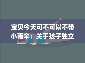 宝贝今天可不可以不带小雨伞：关于孩子独立性培养与环境适应力的深度探讨 v7.6.1下载