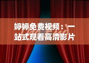 婷婷免费视频：一站式观看高清影片，体验前所未有的流畅观影享受