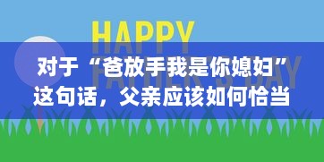 对于“爸放手我是你媳妇”这句话，父亲应该如何恰当地回应以维护家庭和睦和个体尊严 v1.7.6下载