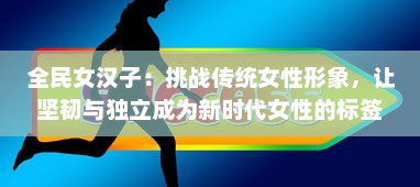 全民女汉子：挑战传统女性形象，让坚韧与独立成为新时代女性的标签