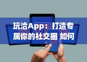 玩洽App：打造专属你的社交圈 如何利用玩洽建立个性化的社交网络 轻松解锁交友新技能 v4.4.2下载