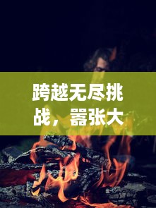 跨越无尽挑战，嚣张大冒险：骄傲勇者的终极剑与魔法决战传说