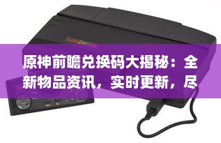 原神前瞻兑换码大揭秘：全新物品资讯，实时更新，尽享游戏乐趣 v1.6.7下载