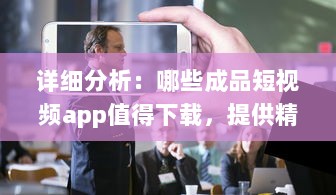 详细分析：哪些成品短视频app值得下载，提供精彩娱乐体验及生活记录功能