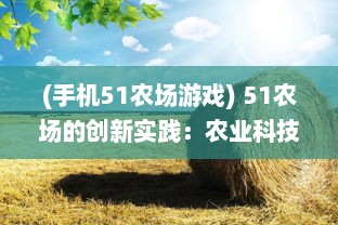 (手机51农场游戏) 51农场的创新实践：农业科技的进步改变了农耕方式和农产品质量