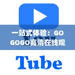 一站式体验：GOGOGO高清在线观看视频，让每一刻视觉享受更清晰更流畅 v9.2.2下载