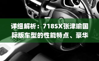 详细解析：718SX张津瑜国际版车型的性能特点、豪华配置与购车指南 v6.6.6下载