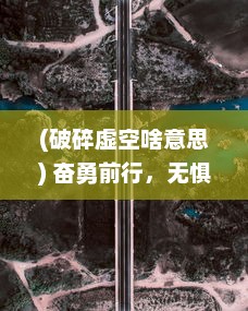 (破碎虚空啥意思) 奋勇前行，无惧挑战，破碎虚空之路：英雄登临，战苍穹