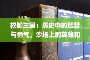 权御三国：历史中的智慧与勇气，沙场上的英雄和智者争霸的殊死较量