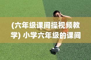 (六年级课间操视频教学) 小学六年级的课间奇遇:童年里的纯真之吻持续了一小时的故事