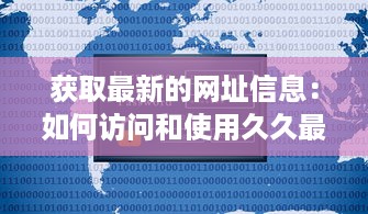 获取最新的网址信息：如何访问和使用久久最新网址不间断在线更新服务 v4.2.6下载