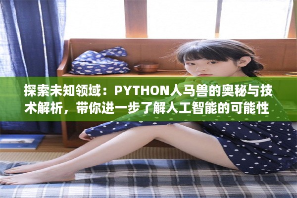 探索未知领域：PYTHON人马兽的奥秘与技术解析，带你进一步了解人工智能的可能性 v6.4.1下载