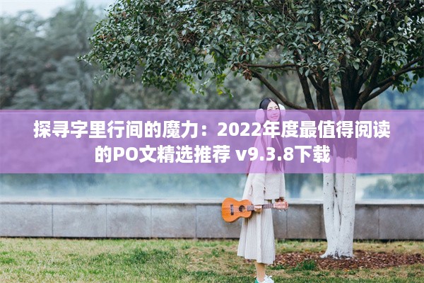 探寻字里行间的魔力：2022年度最值得阅读的PO文精选推荐 v9.3.8下载