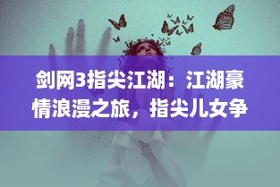 剑网3指尖江湖：江湖豪情浪漫之旅，指尖儿女争风吹，唤起你内心的武侠梦想